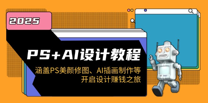 PS+AI设计教程：涵盖PS美颜修图、AI插画制作等，开启设计赚钱之旅-Xiaobei云