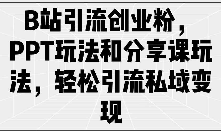 B站引流创业粉，PPT玩法和分享课玩法，轻松引流私域变现-Xiaobei云