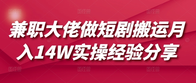 兼职大佬做短剧搬运月入14W实操经验分享-Xiaobei云