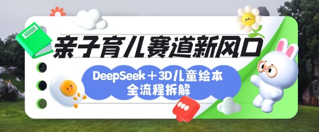 育儿赛道新风口：DeepSeek+3D绘本全流程拆解，月涨粉上W，还能培养亲子创造力-Xiaobei云
