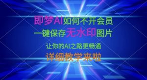 即梦AI如何不开会员，一键保存无水印图片，让你的AI之路更畅通，详细教学来啦-Xiaobei云