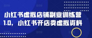 小红书虚拟店铺副业训练营1.0，小红书开店卖虚拟资料-Xiaobei云