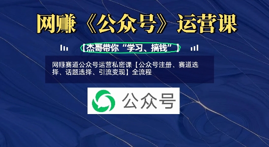 网创赛道公众号运营私密课【公众号注册、赛道选择、话题选择、引流变现】全流程-Xiaobei云