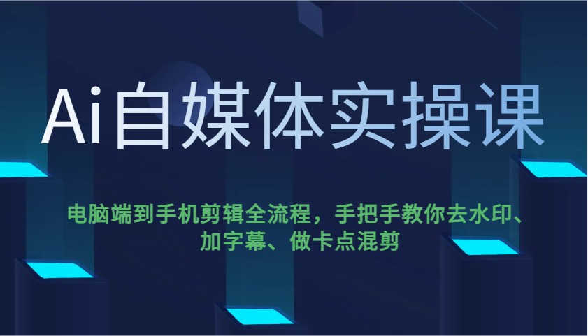 Ai自媒体实操课，电脑端到手机剪辑全流程，手把手教你去水印、加字幕、做卡点混剪-Xiaobei云