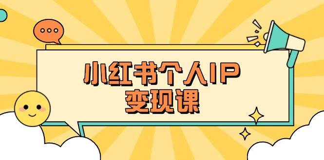 小红书个人变现课：精准人设定位+爆款选题拆解，教你打造百万流量账号秘籍-Xiaobei云