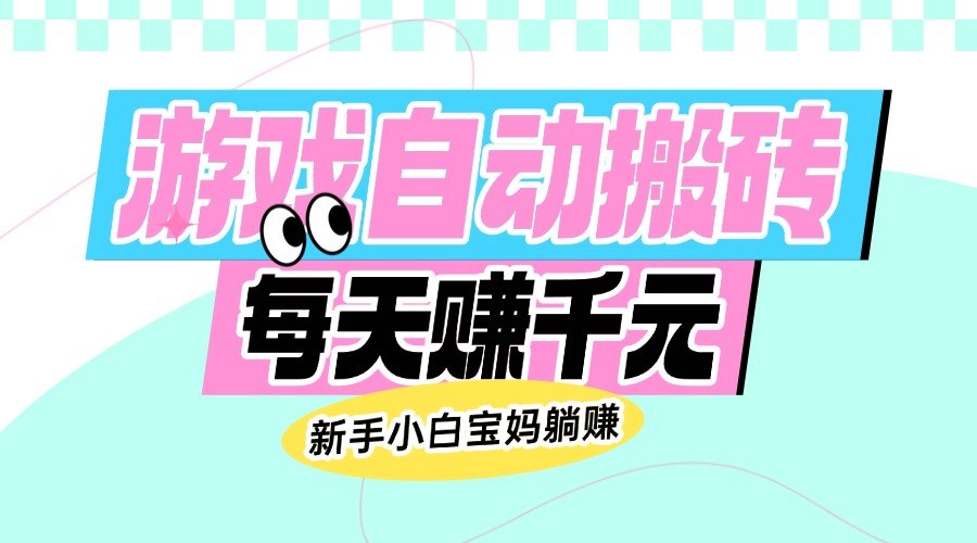 老款游戏自动搬砖，每天赚千元，新手小白宝妈躺赚-Xiaobei云