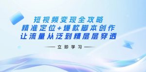 短视频变现全攻略：精准定位+爆款脚本创作，让流量从泛到精层层穿透-Xiaobei云
