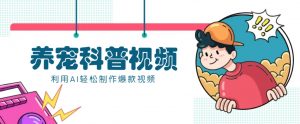 教你利用AI+数字人快速制作养宠科普视频，助大家快速涨粉月赚万元-Xiaobei云