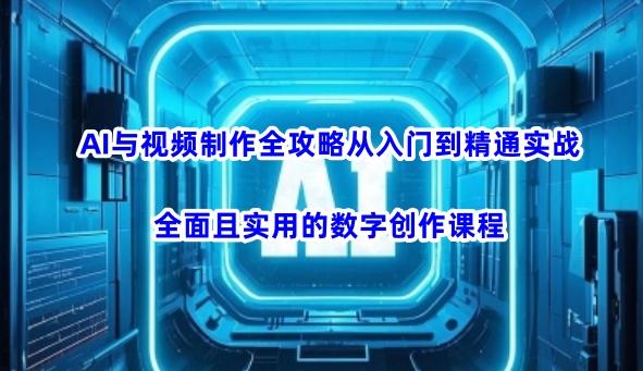 AI与视频制作全攻略从入门到精通实战，全面且实用的数字创作课程(更新3月)-Xiaobei云