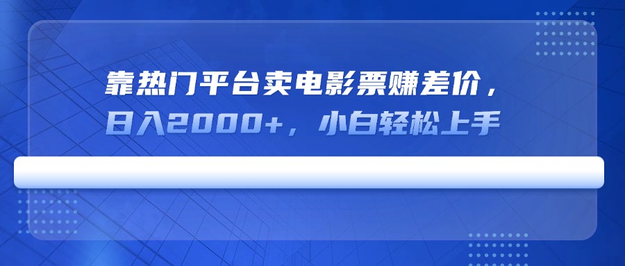 靠热门平台卖电影票赚差价，日入2000+，小白轻松上手-Xiaobei云
