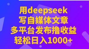 用deepseek写自媒体文章，多平台发布撸收益，轻松日入1000+！-Xiaobei云
