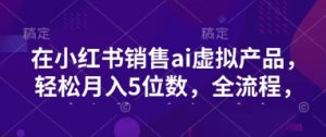 小红书销售ai虚拟产品，轻松月入5位数，全流程，超细节变现过程，完全无卡点-Xiaobei云
