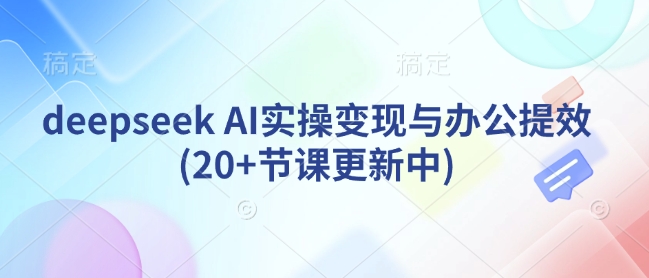 deepseek AI实操变现与办公提效(20+节课更新中)-Xiaobei云