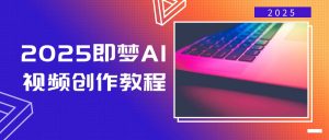 2025即梦AI视频创作教程，从零开始学做视频，文字图片生成视频轻松创作-Xiaobei云