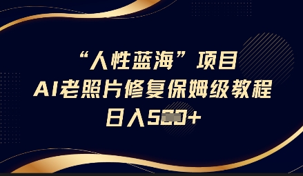 人性蓝海AI老照片修复项目保姆级教程，长期复购，轻松日入5张-Xiaobei云
