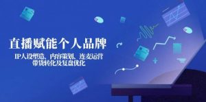 直播赋能个人品牌：IP人设塑造、内容策划、连麦运营、带货转化及复盘优化-Xiaobei云