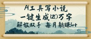AI工具写小说，一键生成120万字，解放双手，每月躺赚3w+-Xiaobei云