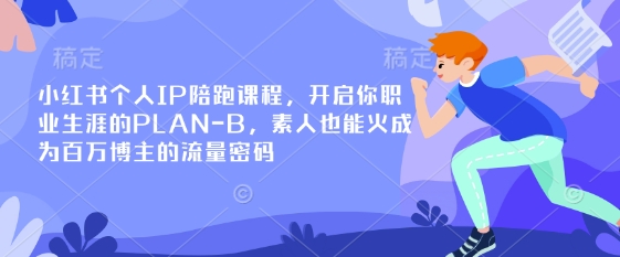 小红书个人IP陪跑课程，开启你职业生涯的PLAN-B，素人也能火成为百万博主的流量密码-Xiaobei云
