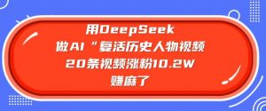 用DeepSeek做AI“复活历史人物”视频，20条视频涨粉10.2W，挣麻了-Xiaobei云