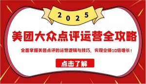 美团大众点评运营全攻略2025，全面掌握美团点评的运营逻辑与技巧，实现业绩10倍增长！-Xiaobei云