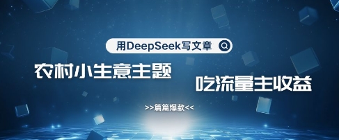 用DeepSeek写农村创业小项目，篇篇爆款，暴力引流，吃流量主收益变现-Xiaobei云
