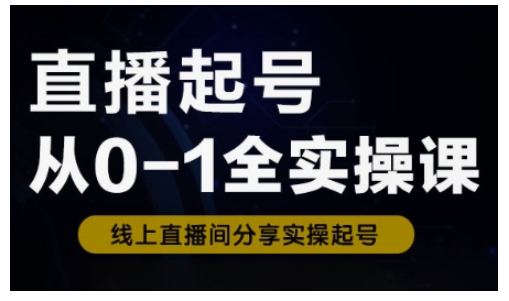 直播起号从0-1全实操课，新人0基础快速入门，0-1阶段流程化学习-Xiaobei云