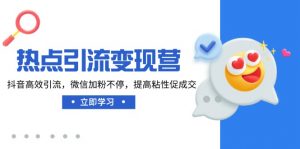 热点引流变现营，抖音高效引流，微信加粉不停，提高粘性促成交-Xiaobei云