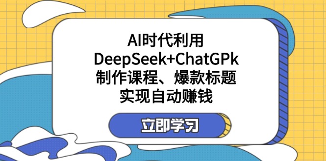某付费文：AI时代利用DeepSeek+ChatGPk制作课程、爆款标题，实现自动赚钱-Xiaobei云