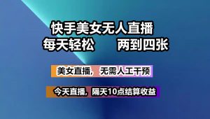 快手美女无人直播, 每天最少一到三张,全程托管无需人工干涉-Xiaobei云