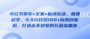 小红书豪车+文案+私域玩法，极速起号，9.9元日引100+自热创业粉，打造永不封号的长尾流量池-Xiaobei云
