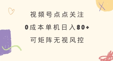 视频号点点关注，0成本单号80+，可矩阵，绿色正规，长期稳定【揭秘】-Xiaobei云