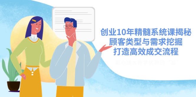创业10年精髓系统课揭秘，顾客类型与需求挖掘，打造高效成交流程-Xiaobei云