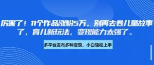 厉害了，11个作品涨粉5万，别再去卷儿童故事了，育儿新玩法，变现能力太强了-Xiaobei云