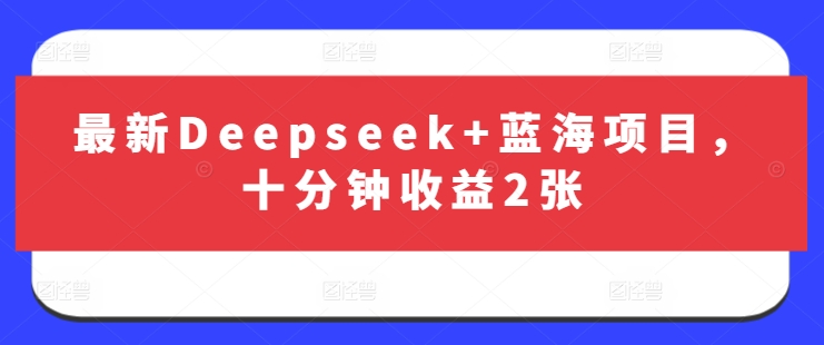 最新Deepseek+蓝海项目，十分钟收益2张-Xiaobei云
