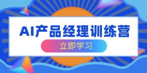 AI产品经理训练营，全面掌握核心知识体系，轻松应对求职转行挑战-Xiaobei云