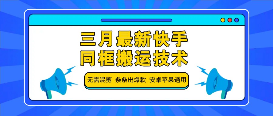 三月最新快手同框搬运技术，无需混剪 条条出爆款 安卓苹果通用-Xiaobei云