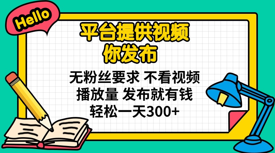 平台提供视频 你发布 无粉丝要求 不看视频播放量 发布就有钱 轻松一天300+-Xiaobei云