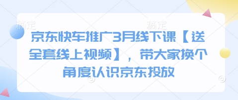京东快车推广3月线下课【送全套线上视频】，带大家换个角度认识京东投放-Xiaobei云