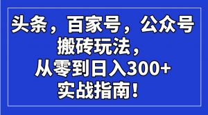 头条，百家号，公众号搬砖玩法，从零到日入300+的实战指南！-Xiaobei云