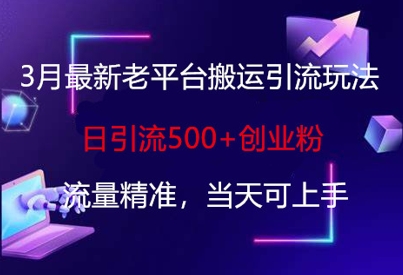 3月最新老平台搬运引流玩法，日引流500+创业粉，流量精准，当天可上手-Xiaobei云