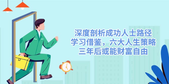 深度剖析成功人士路径，学习借鉴，六大人生策略，三年后或能财富自由-Xiaobei云