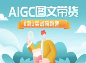 AIGC图文带货，0到1实战陪跑营-Xiaobei云