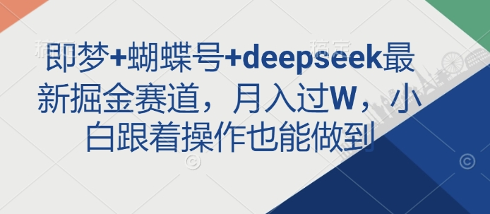 即梦+蝴蝶号+deepseek最新掘金赛道，月入过W，小白跟着操作也能做到-Xiaobei云