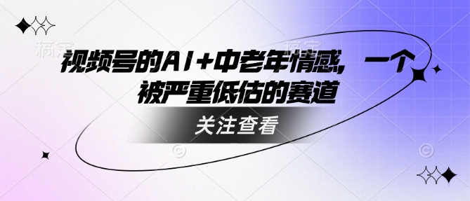 视频号的AI+中老年情感，一个被严重低估的赛道-Xiaobei云