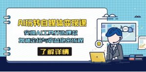 AI玩转自媒体变现课，实操AI工具打造爆款，揭秘定位与收益绝密流程-Xiaobei云