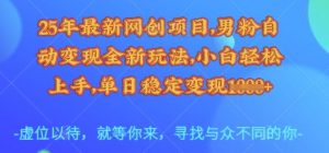25年最新网创项目，男粉自动变现全新玩法，小白轻松上手，单日稳定变现多张【揭秘】-Xiaobei云