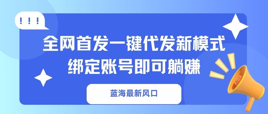 蓝海最新风口，全网首发一键代发新模式！绑定账号即可躺赚-Xiaobei云