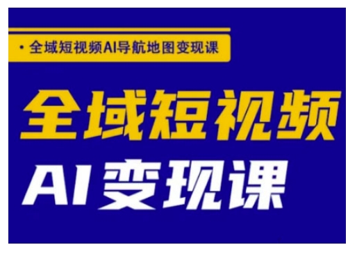 全域短视频AI导航地图变现课，全域短视频AI变现课-Xiaobei云