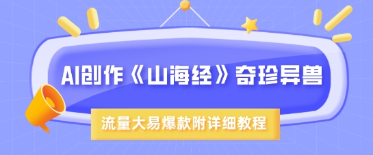 AI创作《山海经》奇珍异兽，超现实画风，流量大易爆款，附详细教程-Xiaobei云