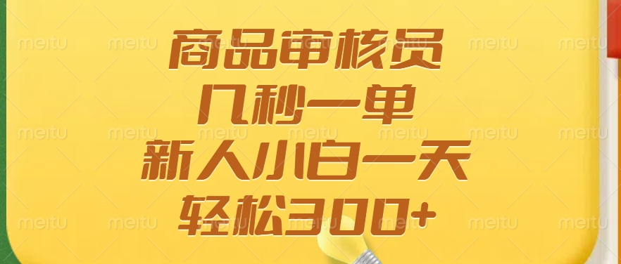 商品审核员，几秒一单，多劳多得，新人小白一天轻松300+-Xiaobei云